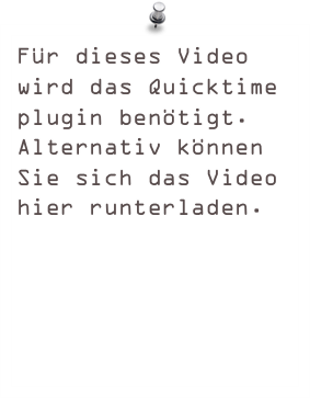 Für dieses Video
wird das Quicktime plugin benötigt.
Alternativ können Sie sich das Video hier runterladen.