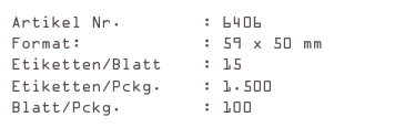 Artikel Nr.        : 6406
Format:            : 59 x 50 mm
Etiketten/Blatt    : 15
Etiketten/Pckg.    : 1.500
Blatt/Pckg.        : 100