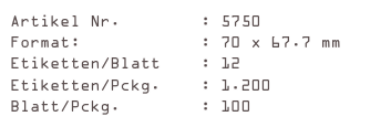 Artikel Nr.        : 5750
Format:            : 70 x 67.7 mm
Etiketten/Blatt    : 12
Etiketten/Pckg.    : 1.200
Blatt/Pckg.        : 100