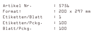 Artikel Nr.        : 5756
Format:            : 200 x 297 mm
Etiketten/Blatt    : 1
Etiketten/Pckg.    : 100
Blatt/Pckg.        : 100