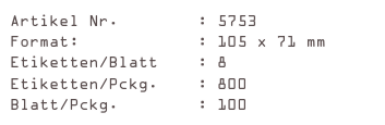 Artikel Nr.        : 5753
Format:            : 105 x 71 mm
Etiketten/Blatt    : 8
Etiketten/Pckg.    : 800
Blatt/Pckg.        : 100