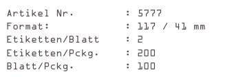 Artikel Nr.        : 5777
Format:            : 117 / 41 mm
Etiketten/Blatt    : 2
Etiketten/Pckg.    : 200
Blatt/Pckg.        : 100