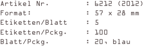 Artikel Nr.        : 6212 (2012)
Format:            : 57 x 28 mm
Etiketten/Blatt    : 5
Etiketten/Pckg.    : 100
Blatt/Pckg.        : 20, blau