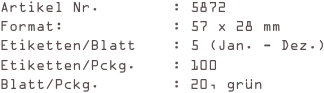 Artikel Nr.        : 5872
Format:            : 57 x 28 mm
Etiketten/Blatt    : 5 (Jan. - Dez.)
Etiketten/Pckg.    : 100
Blatt/Pckg.        : 20, grün