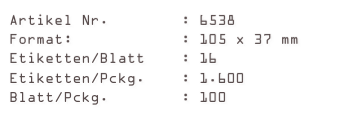 Artikel Nr.        : 6538
Format:            : 105 x 37 mm
Etiketten/Blatt    : 16
Etiketten/Pckg.    : 1.600
Blatt/Pckg.        : 100