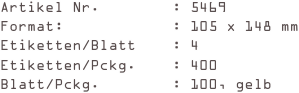 Artikel Nr.        : 5469
Format:            : 105 x 148 mm
Etiketten/Blatt    : 4
Etiketten/Pckg.    : 400
Blatt/Pckg.        : 100, gelb
