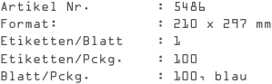 Artikel Nr.        : 5486
Format:            : 210 x 297 mm
Etiketten/Blatt    : 1
Etiketten/Pckg.    : 100
Blatt/Pckg.        : 100, blau