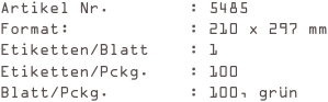 Artikel Nr.        : 5485
Format:            : 210 x 297 mm
Etiketten/Blatt    : 1
Etiketten/Pckg.    : 100
Blatt/Pckg.        : 100, grün
