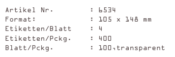 Artikel Nr.        : 6534
Format:            : 105 x 148 mm
Etiketten/Blatt    : 4
Etiketten/Pckg.    : 400
Blatt/Pckg.        : 100,transparent