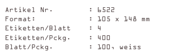 Artikel Nr.        : 6522
Format:            : 105 x 148 mm
Etiketten/Blatt    : 4
Etiketten/Pckg.    : 400
Blatt/Pckg.        : 100, weiss