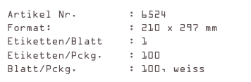 Artikel Nr.        : 6524
Format:            : 210 x 297 mm
Etiketten/Blatt    : 1
Etiketten/Pckg.    : 100
Blatt/Pckg.        : 100, weiss