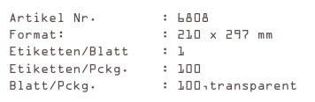 Artikel Nr.        : 6808
Format:            : 210 x 297 mm
Etiketten/Blatt    : 1
Etiketten/Pckg.    : 100
Blatt/Pckg.        : 100,transparent