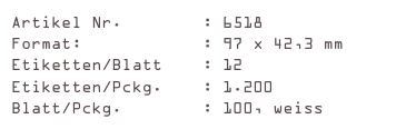 Artikel Nr.        : 6518
Format:            : 97 x 42,3 mm
Etiketten/Blatt    : 12
Etiketten/Pckg.    : 1.200
Blatt/Pckg.        : 100, weiss